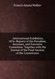 . International Exhibition, 1876: Reports of the President, Secretary, and Executive Committee. Together with the Journal of the Final Session of the Commission, Walker, Francis Amasa, 1840-1897 