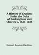 A History of England Under the Duke of Buckingham and Charles L, 1624-1628, Gardiner, Samuel Rawson, 1829-1902 