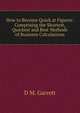 How to Become Quick at Figures: Comprising the Shortest, Quickest and Best Methods of Business Calculations, D M. Garrett 