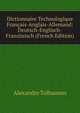 Dictionnaire Technologique Francais-Anglais-Allemand: Deutsch-Englisch-Franzosisch (French Edition), Alexandre Tolhausen 