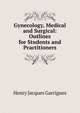 Gynecology, Medical and Surgical: Outlines for Students and Practitioners, Henry Jacques Garrigues 