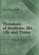 Theodore of Studium: His Life and Times, Alice Gardner 