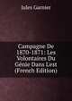 Campagne De 1870-1871: Les Volontaires Du G?nie Dans L'est (French Edition), Jules Garnier 