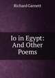 Io in Egypt: And Other Poems, Garnett Richard 