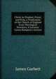 Christ As Prophet, Priest, and King, a Vindication of the Church of England from Theological Novelties, 8 Lectures. Canon Bampton's Lecture, James Garbett 