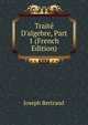 Trait? D'algebre, Part 1 (French Edition), Joseph Bertrand 