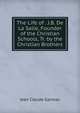 The Life of . J.B. De La Salle, Founder of the Christian Schools, Tr. by the Christian Brothers, Jean Claude Garreau 