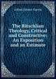 The Ritschlian Theology, Critical and Constructive: An Exposition and an Estimate, Alfred Ernest Garvie 