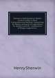 Sherwin's Mathematical Tables: Contriv'd After a Most Comprehensive Method: Containing, Dr. Wallis's Account of Logarithms, Dr. Halley's and Mr. . Contraction of Brigg's Logarithms ., Henry Sherwin 