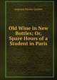 Old Wine in New Bottles; Or, Spare Hours of a Student in Paris, Augustus Kinsley Gardner 