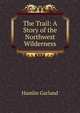 The Trail: A Story of the Northwest Wilderness, Hamlin Garland 