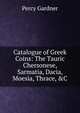 Catalogue of Greek Coins: The Tauric Chersonese, Sarmatia, Dacia, Moesia, Thrace, &C, Gardner Percy 