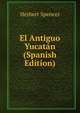 El Antiguo Yucatan (Spanish Edition), Герберт Спенсер 