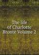 The life of Charlotte Bronte Volume 2, 