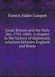 Great Britain and the Holy See, 1792-1806: A chapter in the history of diplomatic relations between England and Rome, Gasquet Francis Aidan 
