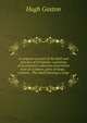 A scripture account of the faith and practice of Christians: consisting of an extensive collection of pertinent texts of scripture, given at large, . sections . The whole forming a comp, Hugh Gaston 