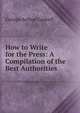 How to Write for the Press: A Compilation of the Best Authorities ., George Arthur Gaskell 