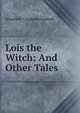 Lois the Witch: And Other Tales, Gaskell Elizabeth Cleghorn 