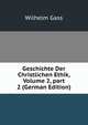 Geschichte Der Christlichen Ethik, Volume 2, part 2 (German Edition), Wilhelm Gass 