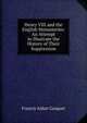 Henry VIII and the English Monasteries: An Attempt to Illustrate the History of Their Suppression, Gasquet Francis Aidan 