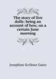 The story of live dolls: being an account of how, on a certain June morning., Josephine Scribner Gates 