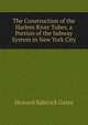 The Construction of the Harlem River Tubes, a Portion of the Subway System in New York City, Howard Babcock Gates 