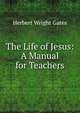 The Life of Jesus: A Manual for Teachers, Herbert Wright Gates 