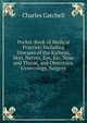 Pocket-Book of Medical Practice: Including Diseases of the Kidneys, Skin, Nerves, Eye, Ear, Nose and Throat, and Obstetrics, Gynecology, Surgery, Charles Gatchell 