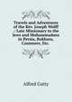 Travels and Adventures of the Rev. Joseph Wolff .: Late Missionary to the Jews and Muhammadans in Persia, Bokhara, Casmneer, Etc. ., Alfred Gatty 