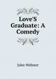 Love'S Graduate: A Comedy, John Webster 