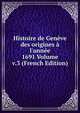 Histoire de Gen?ve des origines ? l'ann?e 1691 Volume v.3 (French Edition), 