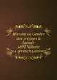Histoire de Gen?ve des origines ? l'ann?e 1691 Volume v.4 (French Edition), 