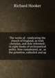 The works of . vindicating the church of England, as truly christian, and duly reformed: in eight books of ecclesiastical polity. Now compleated, as . as the primitive, catholick and ap, Hooker, Richard 