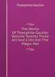 The Works Of Theophile Gautier Volume Twenty Three Art And Criticism The Magic Hat, Theophile Gautier 