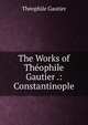 The Works of Theophile Gautier .: Constantinople, Theophile Gautier 