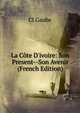 La C?te D'ivoire: Son Present--Son Avenir (French Edition), Cl Gaube 