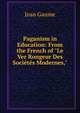 Paganism in Education: From the French of "Le Ver Rongeur Des Soci?t?s Modernes,", Jean Gaume 
