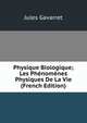 Physique Biologique; Les Phenomenes Physiques De La Vie (French Edition), Jules Gavarret 