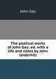 The poetical works of John Gay; ed. with a life and notes by John Underhill, Gay John 