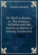 Dr. Bluff in Russia, or, The Emperor Nicholas and the American doctor: a comedy in two acts, Gayarr?, Charles 