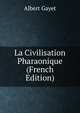 La Civilisation Pharaonique (French Edition), Albert Gayet 