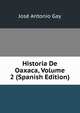 Historia De Oaxaca, Volume 2 (Spanish Edition), Jose Antonio Gay 