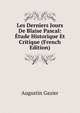 Les Derniers Jours De Blaise Pascal: Etude Historique Et Critique (French Edition), Augustin Gazier 