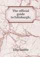 The official guide to Edinburgh;, John Geddie 