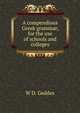 A compendious Greek grammar, for the use of schools and colleges, W D. Geddes 
