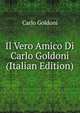 Il Vero Amico Di Carlo Goldoni (Italian Edition), Carlo Goldoni 