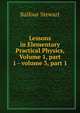 Lessons in Elementary Practical Physics, Volume 1, part 1 - volume 3, part 1, Balfour Stewart 