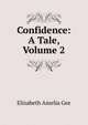 Confidence: A Tale, Volume 2, Elizabeth Amelia Gee 