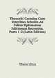 Theocriti Carmina Cum Veteribus Scholiis Ad Fidem Optimarum Editionum Recensita, Parts 1-2 (Latin Edition), Theocritus 