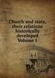 Church and state, their relations historically developed Volume 1, 